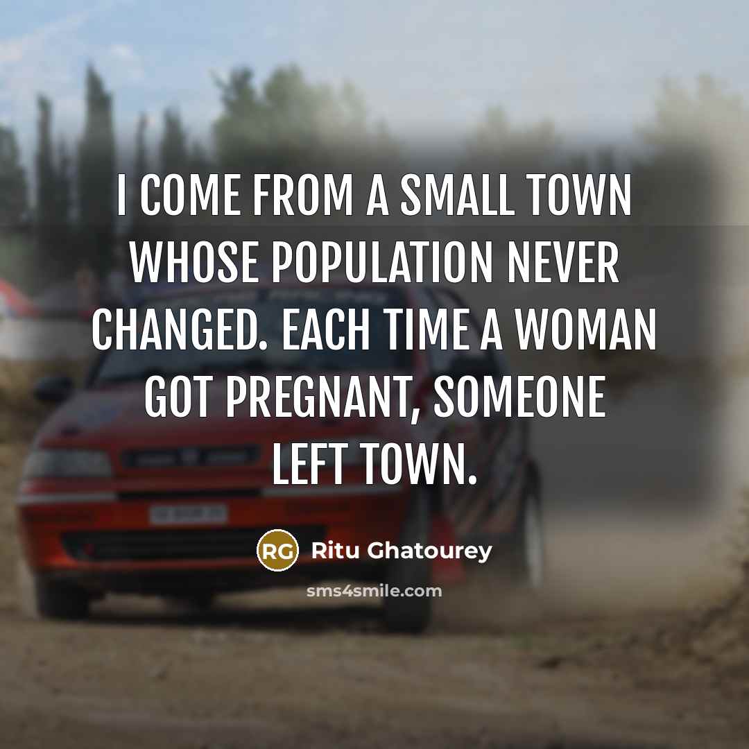 “I come from a small town whose population never changed. Each time a woman got pregnant, someone left town.” quote by Ritu Ghatourey