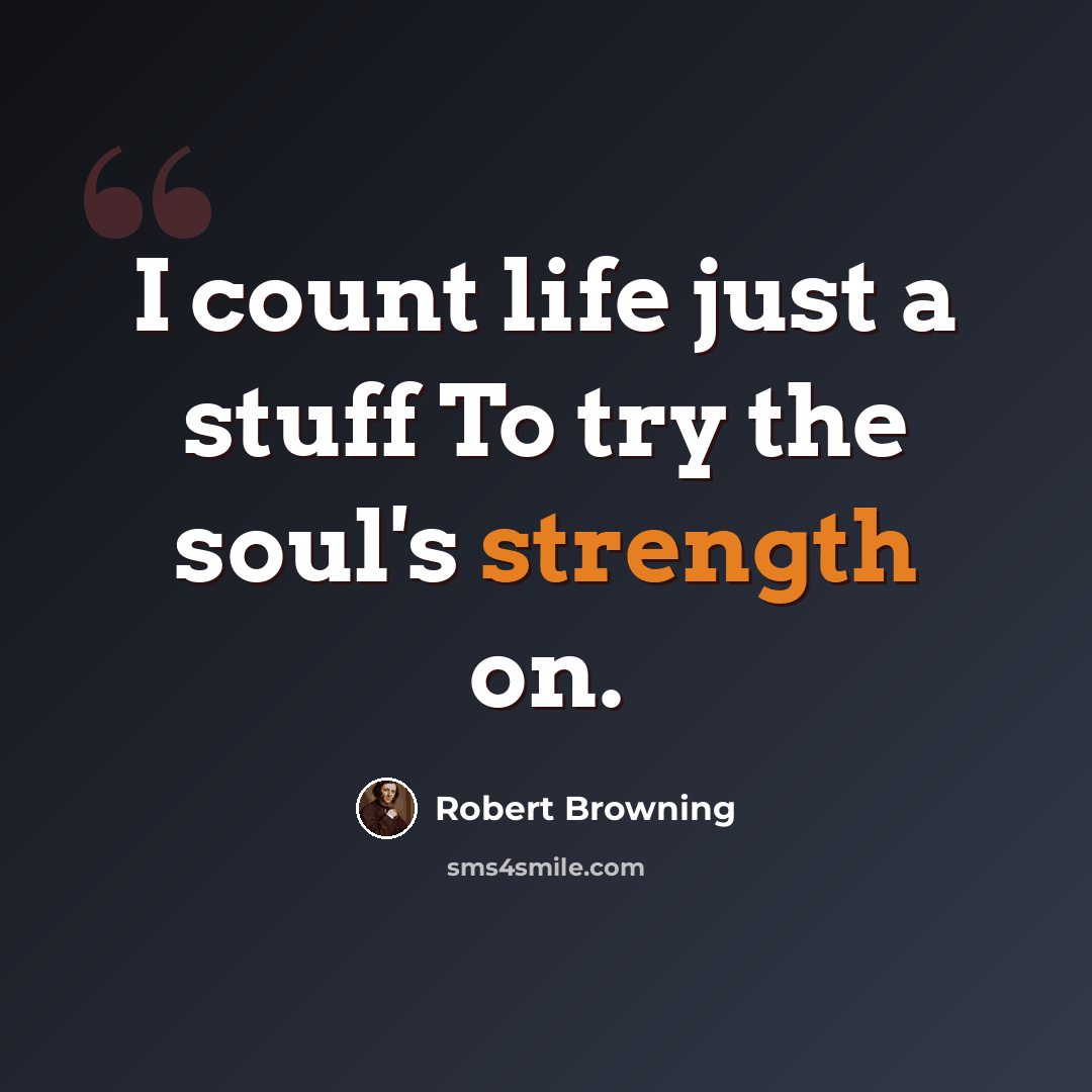 “I count life just a stuff To try the soul's strength on.” quote by Robert Browning