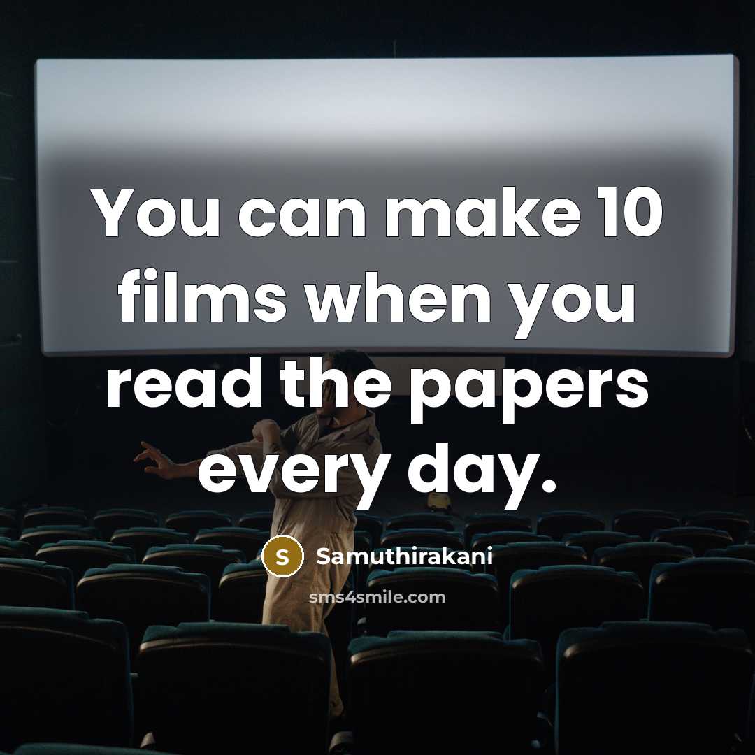 “You can make 10 films when you read the papers every day.” quote by Samuthirakani