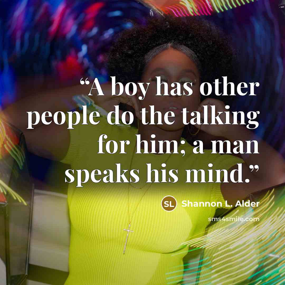 “A boy has other people do the talking for him; a man speaks his mind.” quote by Shannon L. Alder