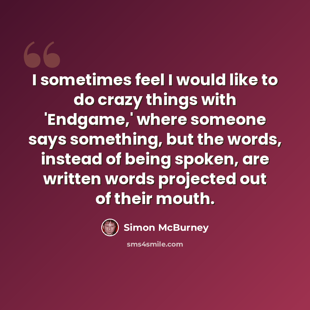 “I sometimes feel I would like to do crazy things with 'Endgame,' where someone says something, but the words, instead of being spoken, are written words projected out of their mouth.” quote by Simon McBurney