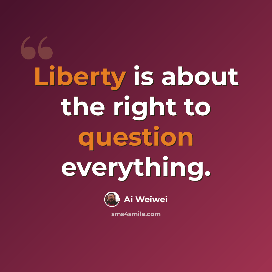 “Liberty is about the right to question everything.” quote by Ai Weiwei
