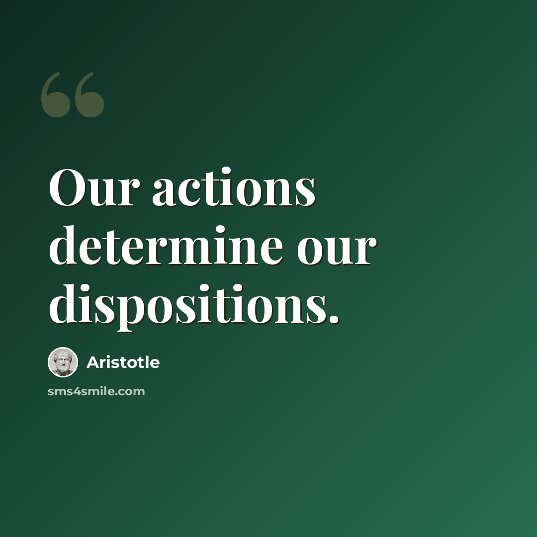 “Our actions determine our dispositions.” quote by Aristotle