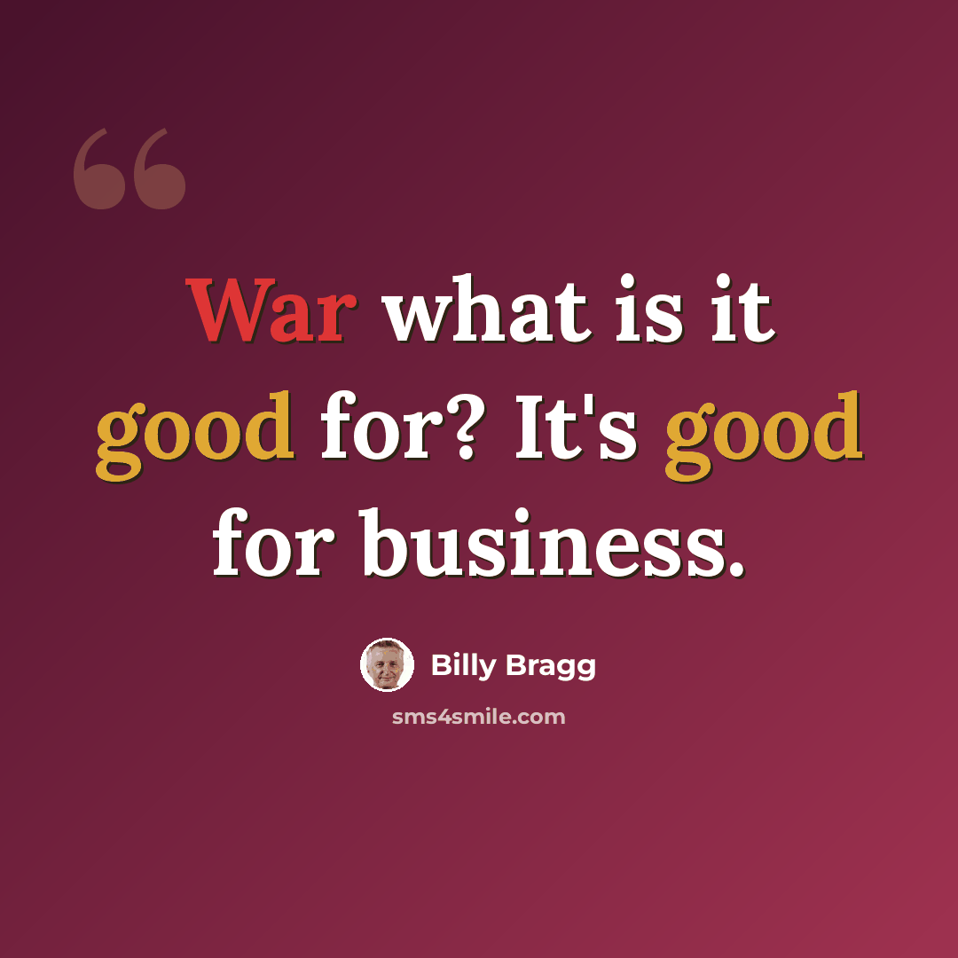 “War what is it good for? It's good for business.” quote by Billy Bragg