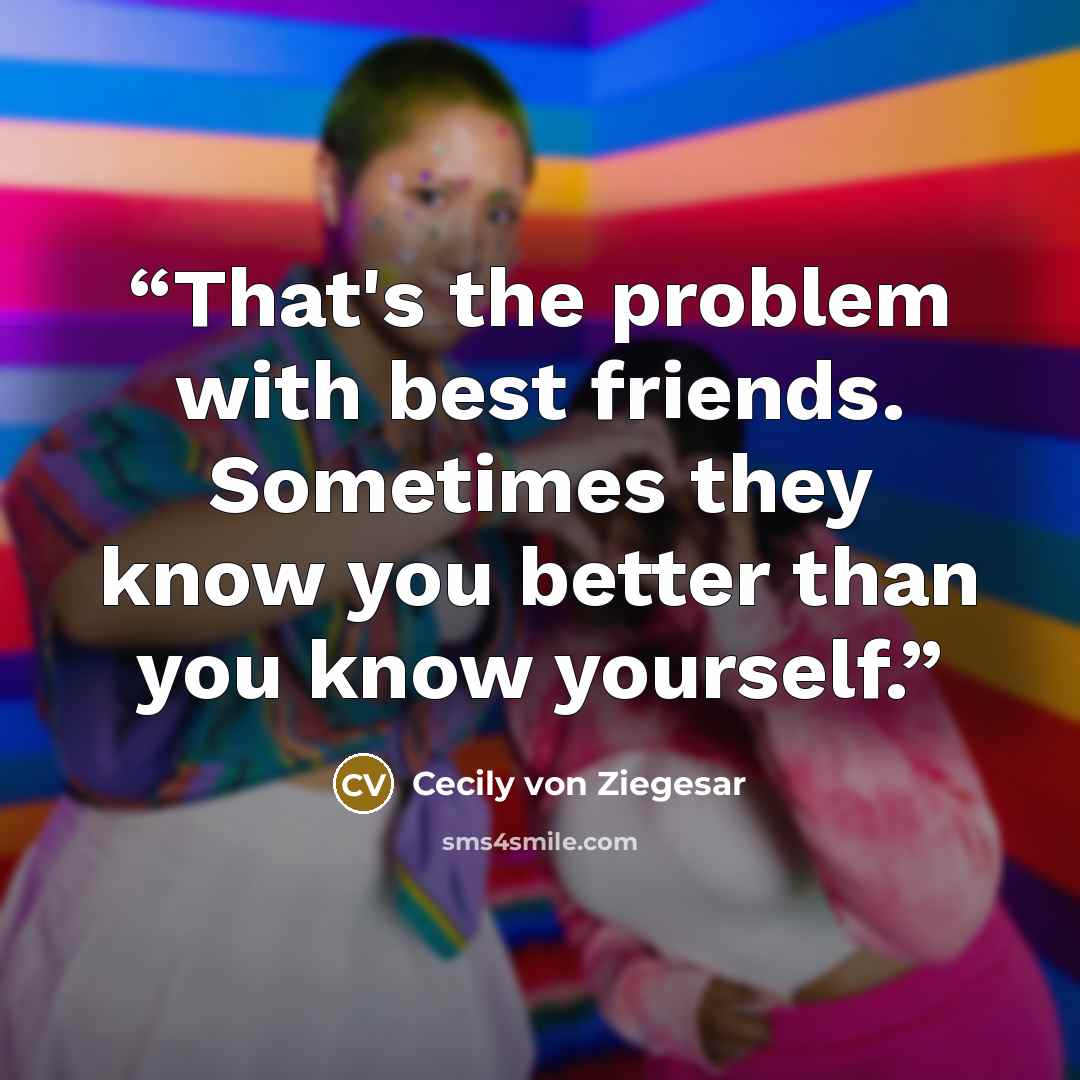 “That's the problem with best friends. Sometimes they know you better than you know yourself.” quote by Cecily von Ziegesar