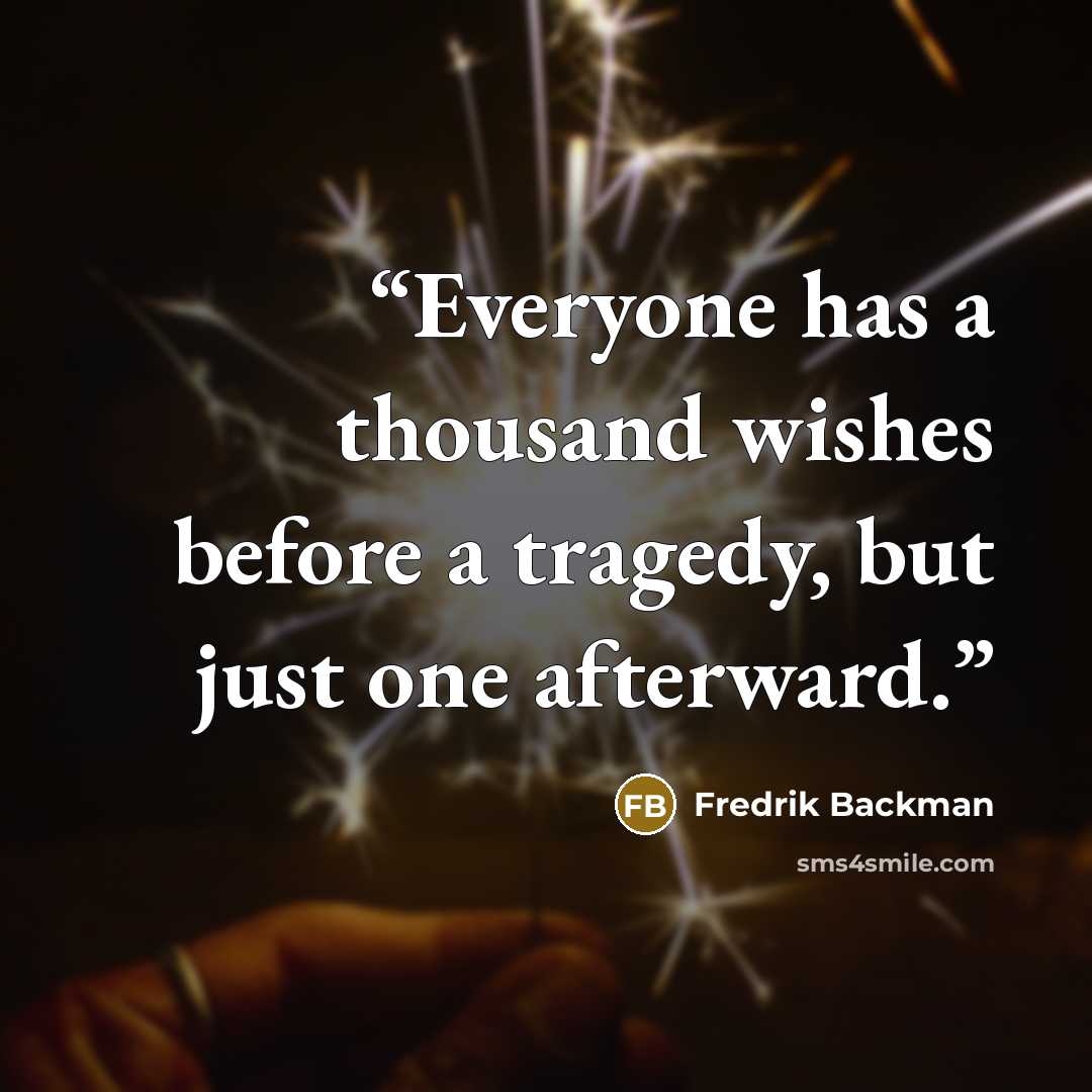 “Everyone has a thousand wishes before a tragedy, but just one afterward.” quote by Fredrik Backman
