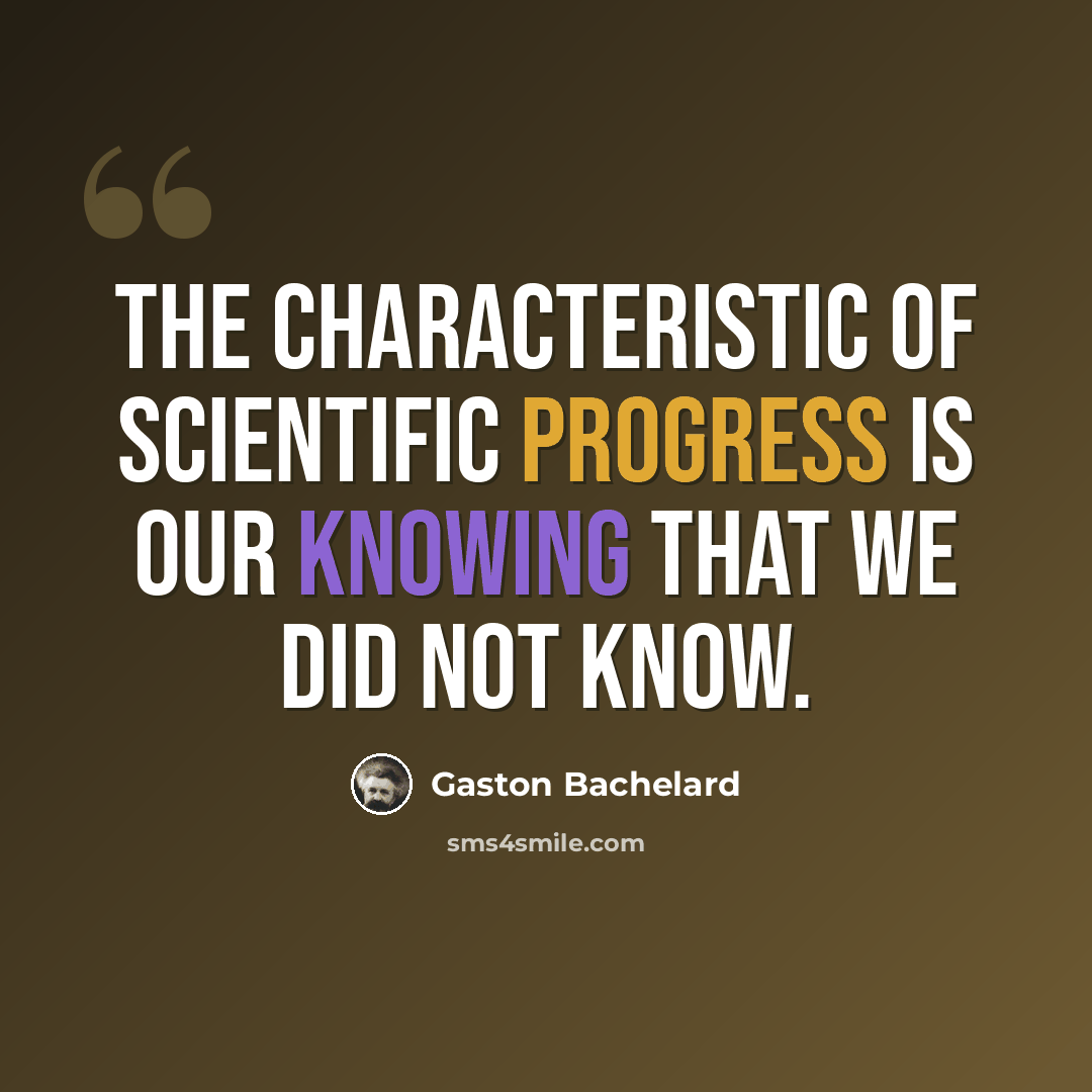 “The characteristic of scientific progress is our knowing that we did not know.” quote by Gaston Bachelard