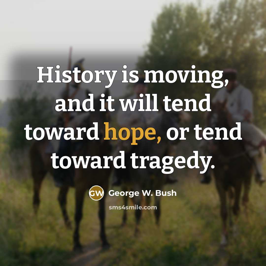 “History is moving, and it will tend toward hope, or tend toward tragedy.” quote by George W. Bush