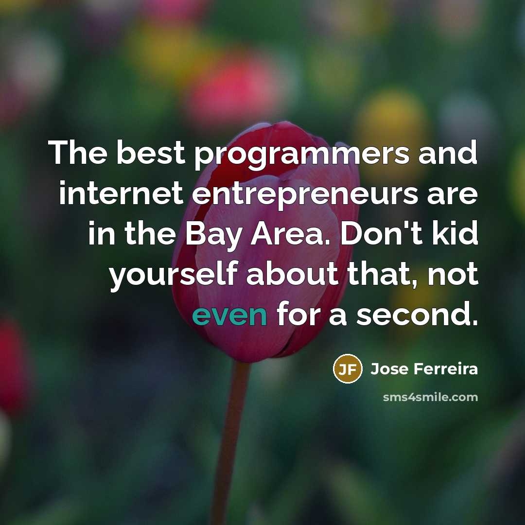 “The best programmers and internet entrepreneurs are in the Bay Area. Don't kid yourself about that, not even for a second.” quote by Jose Ferreira