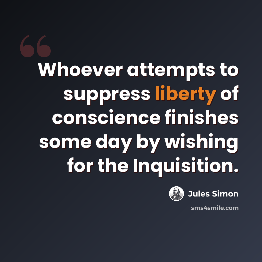 “Whoever attempts to suppress liberty of conscience finishes some day by wishing for the Inquisition.” quote by Jules Simon