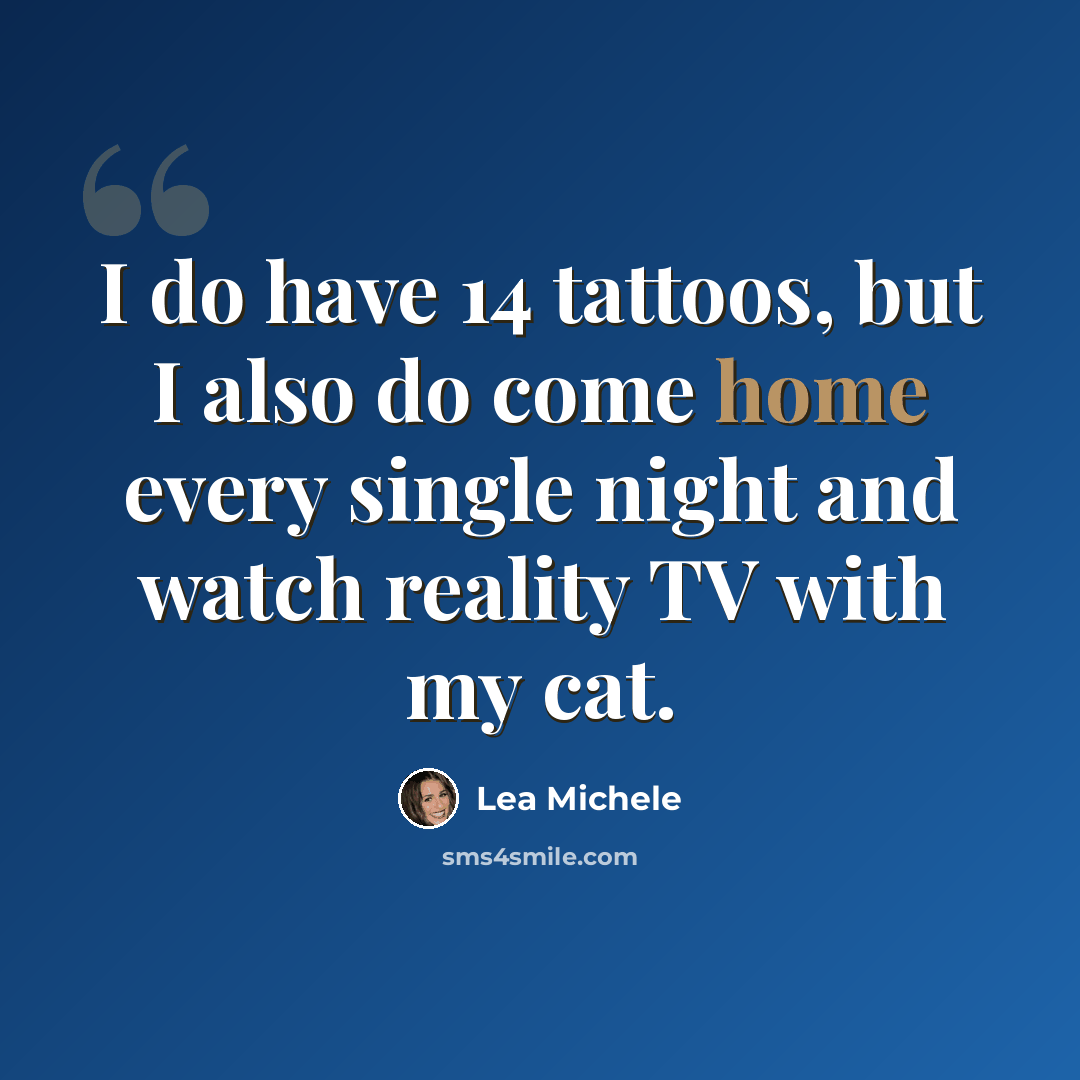 “I do have 14 tattoos, but I also do come home every single night and watch reality TV with my cat.” quote by Lea Michele