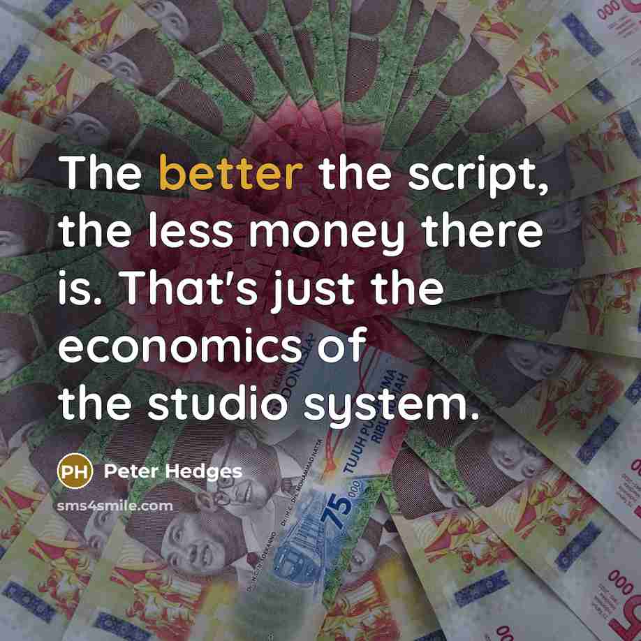 “The better the script, the less money there is. That's just the economics of the studio system.” quote by Peter Hedges
