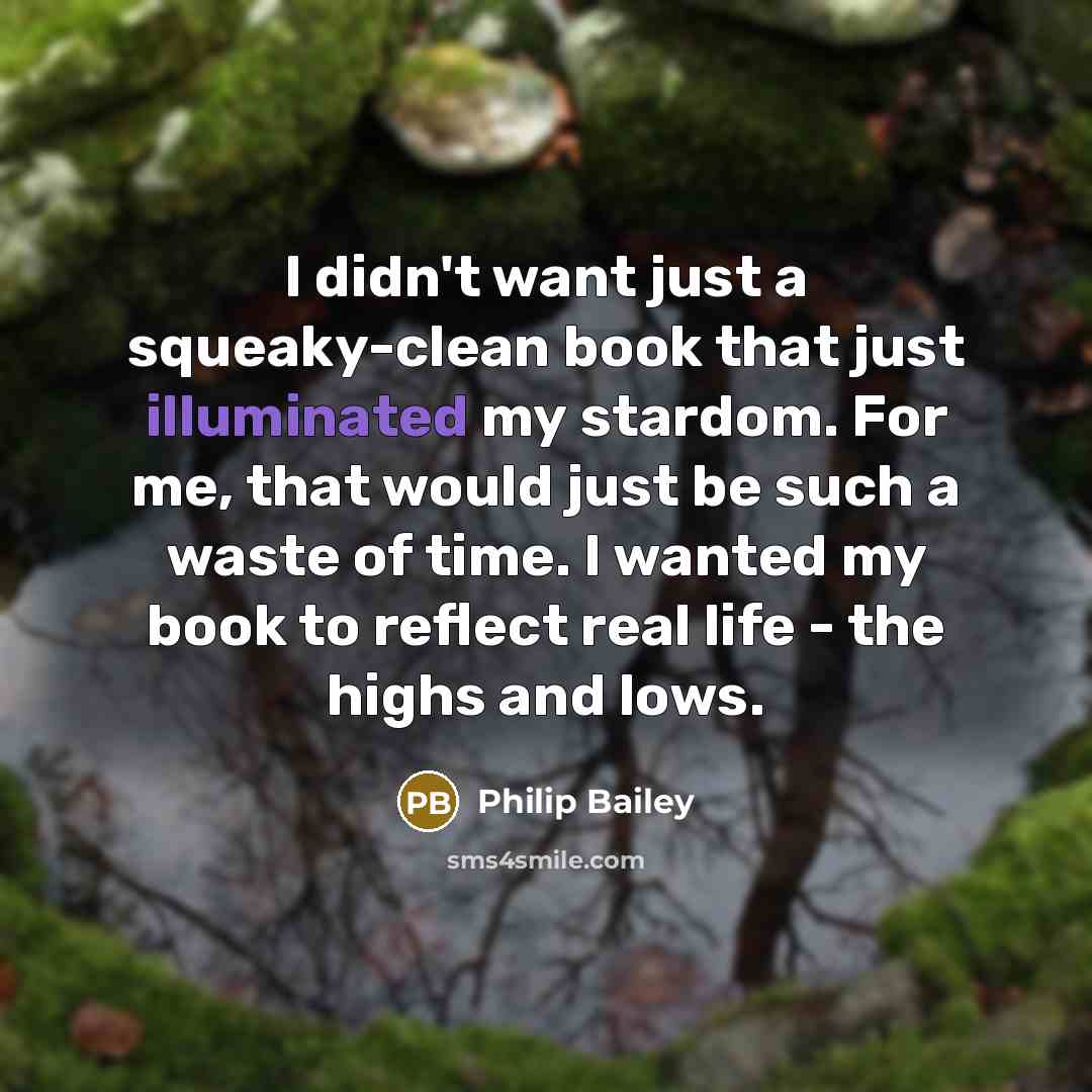“I didn't want just a squeaky-clean book that just illuminated my stardom. For me, that would just be such a waste of time. I wanted my book to reflect real life - the highs and lows.” quote by Philip Bailey