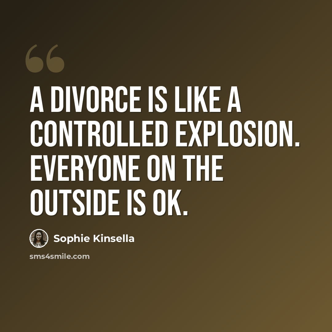 “A divorce is like a controlled explosion. Everyone on the outside is OK.” quote by Sophie Kinsella
