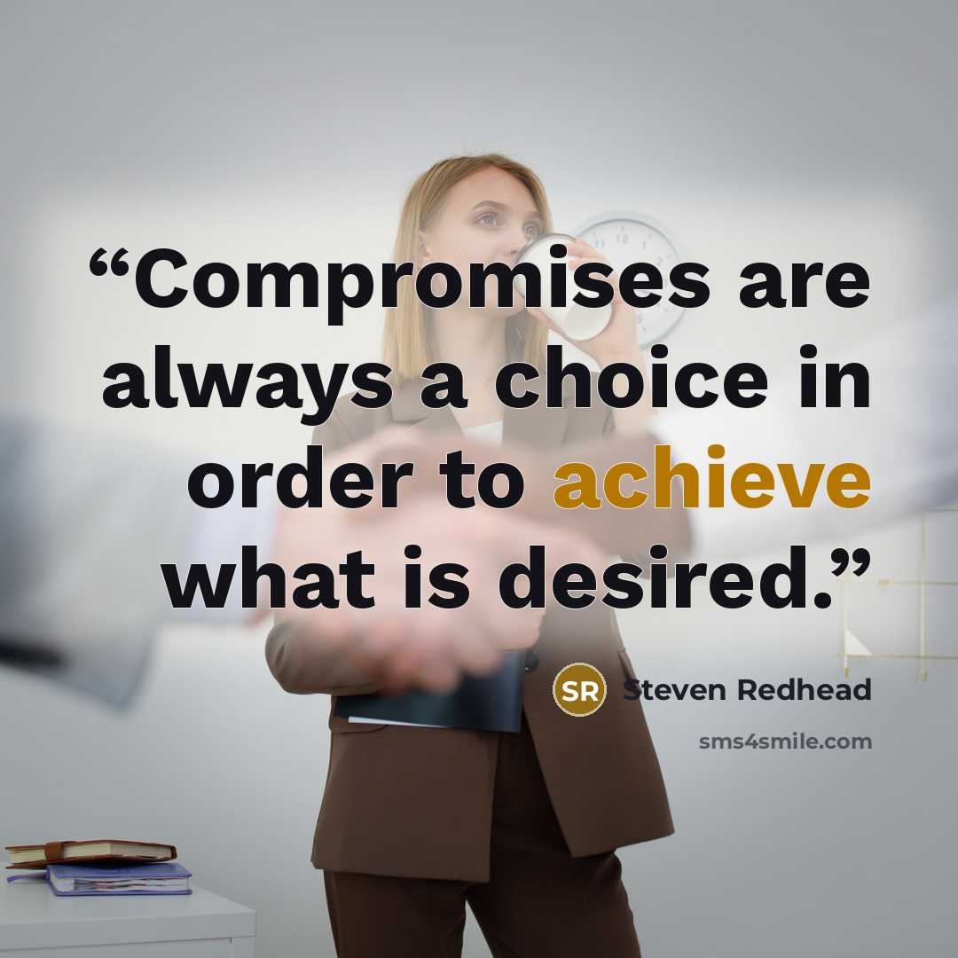 “Compromises are always a choice in order to achieve what is desired.” quote by Steven Redhead