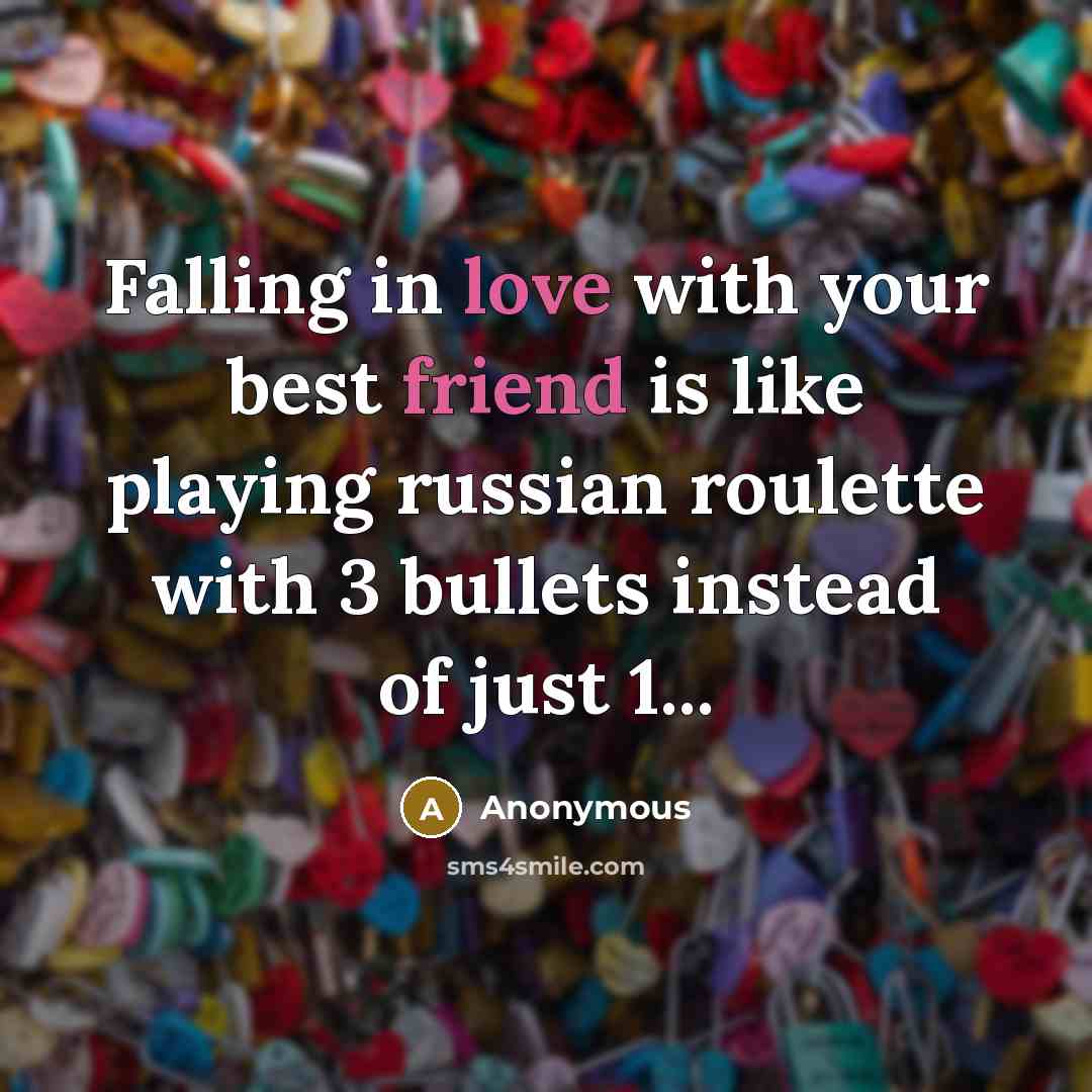 “Falling in love with your best friend is like playing russian roulette with 3 bullets instead of just 1...” quote by Anonymous
