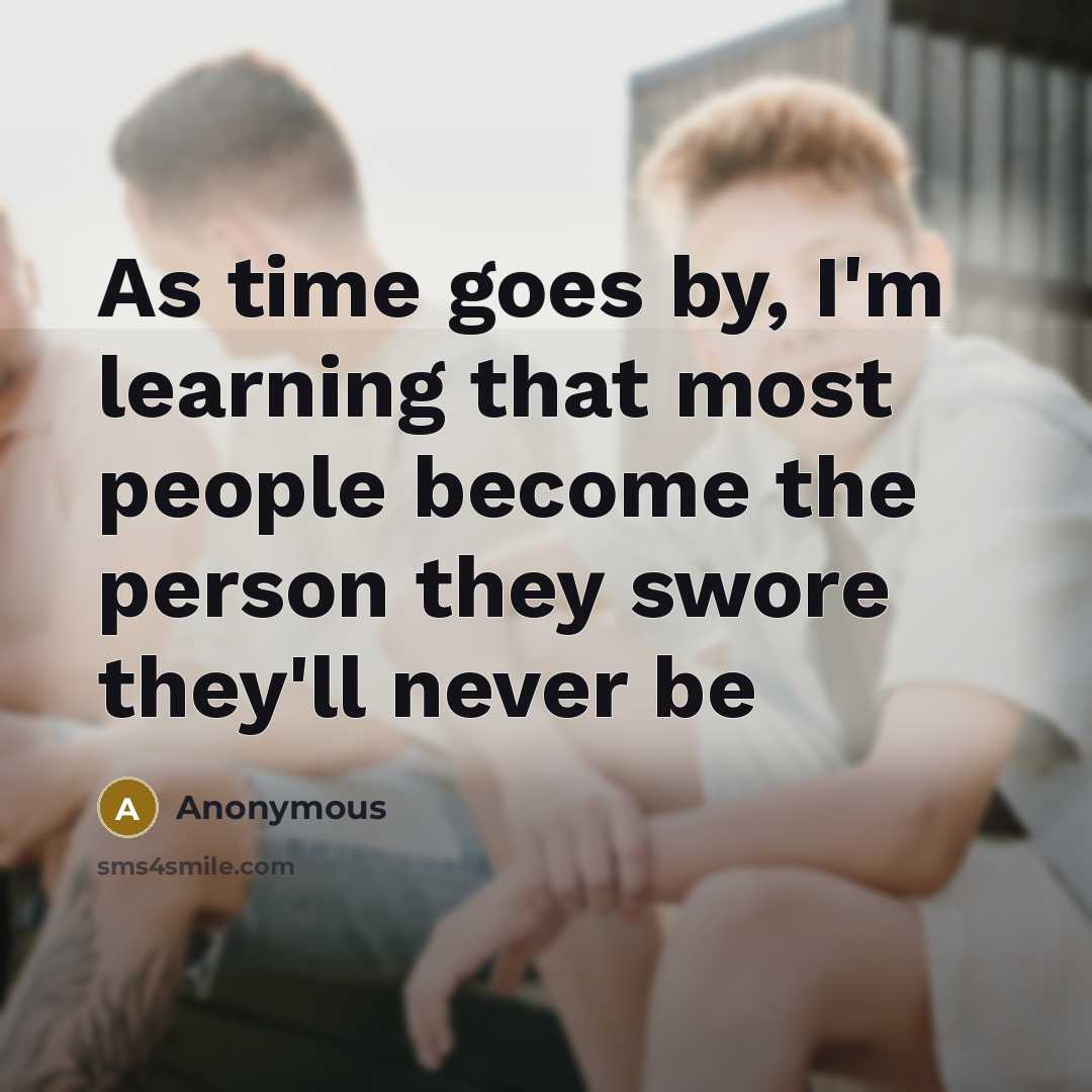 “As time goes by, I'm learning that most people become the person they swore they'll never be” quote by Anonymous