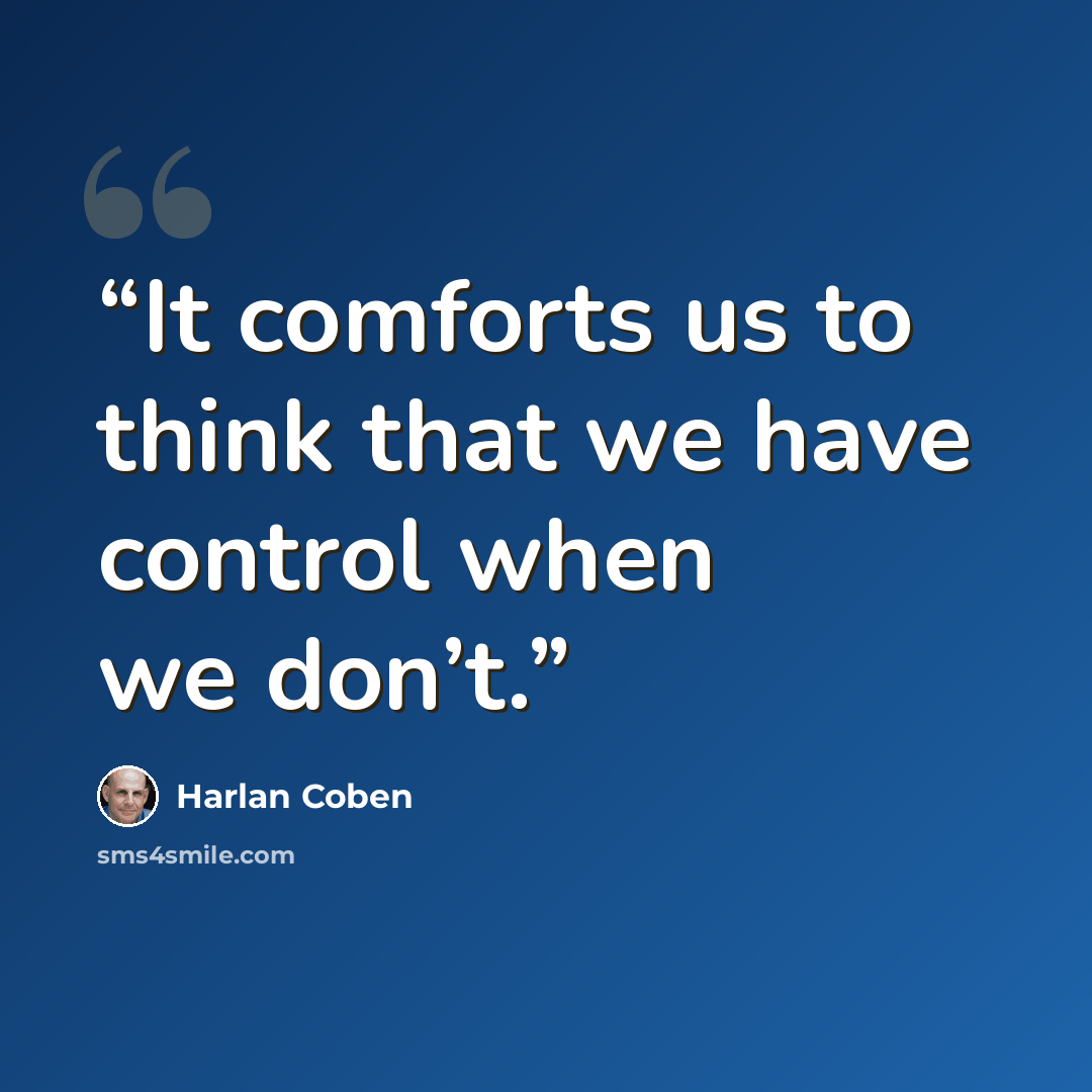“It comforts us to think that we have control when we don’t.” quote by Harlan Coben