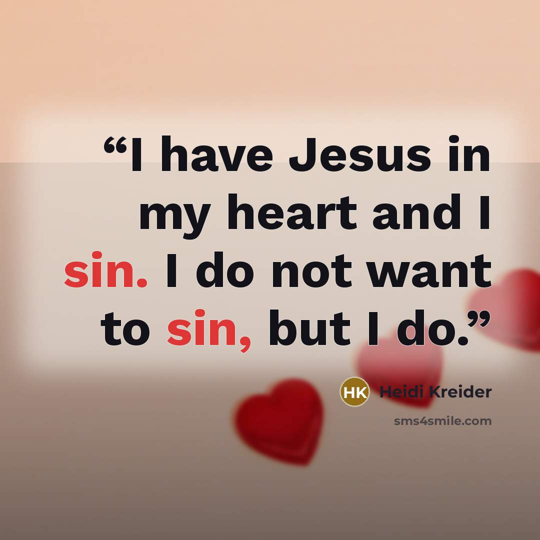 “I have Jesus in my heart and I sin. I do not want to sin, but I do.” quote by Heidi Kreider