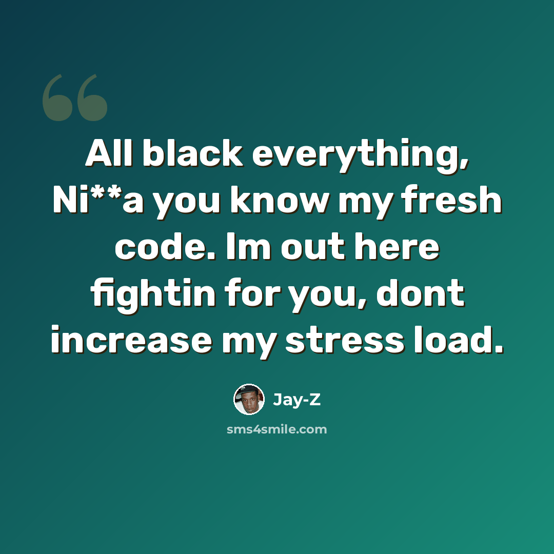 “All black everything, Ni**a you know my fresh code. Im out here fightin for you, dont increase my stress load.” quote by Jay-Z