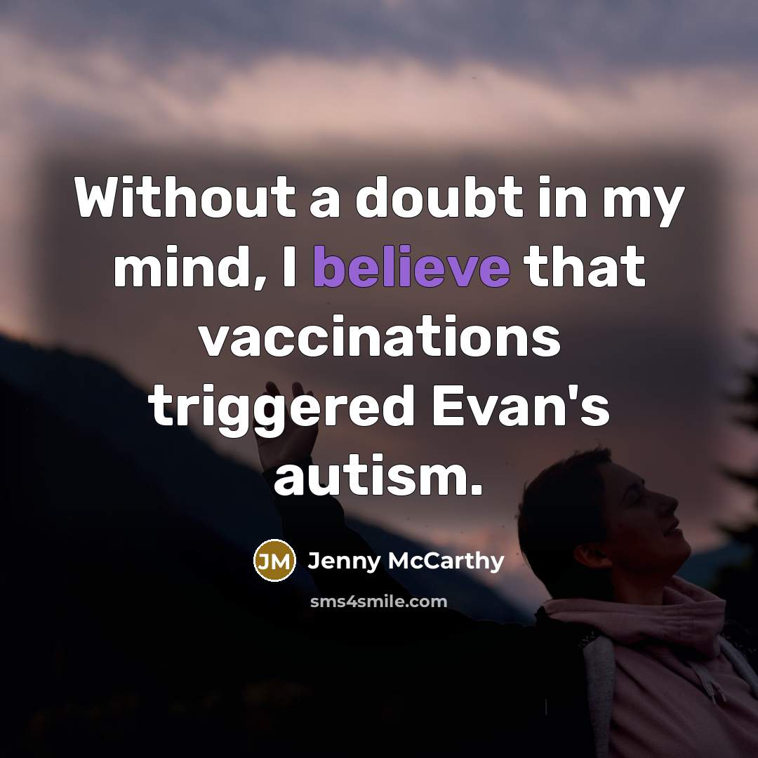 “Without a doubt in my mind, I believe that vaccinations triggered Evan's autism.” quote by Jenny McCarthy