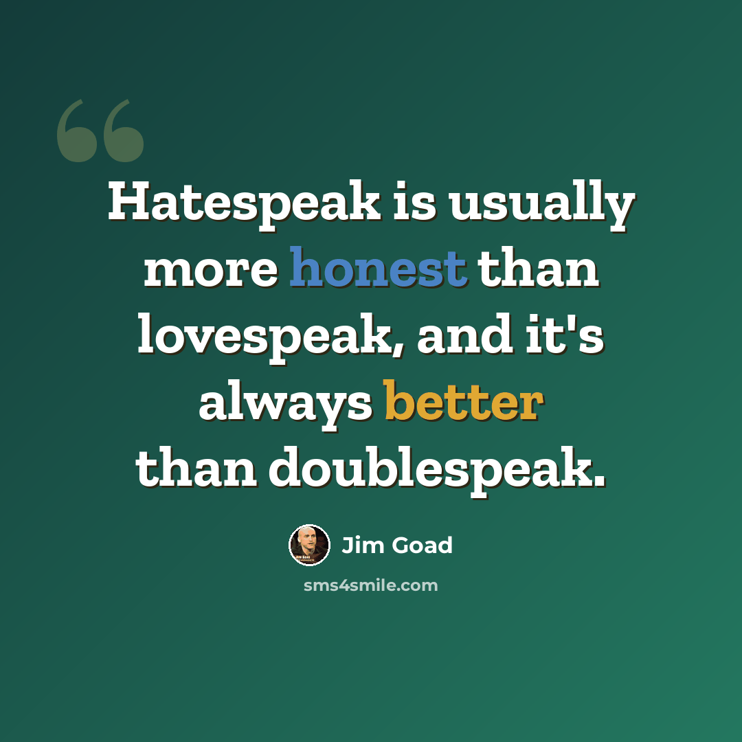 “Hatespeak is usually more honest than lovespeak, and it's always better than doublespeak.” quote by Jim Goad