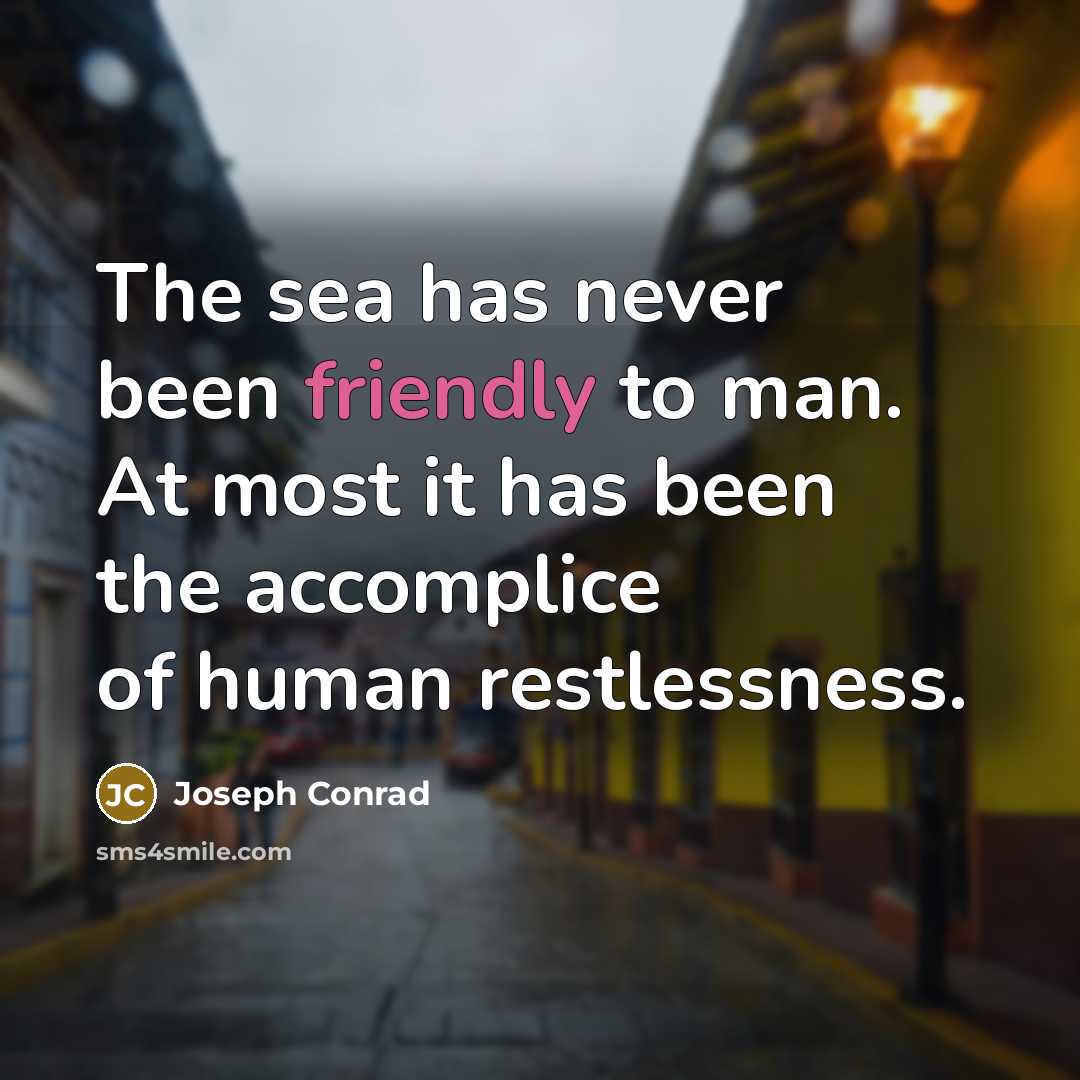 “The sea has never been friendly to man. At most it has been the accomplice of human restlessness.” quote by Joseph Conrad