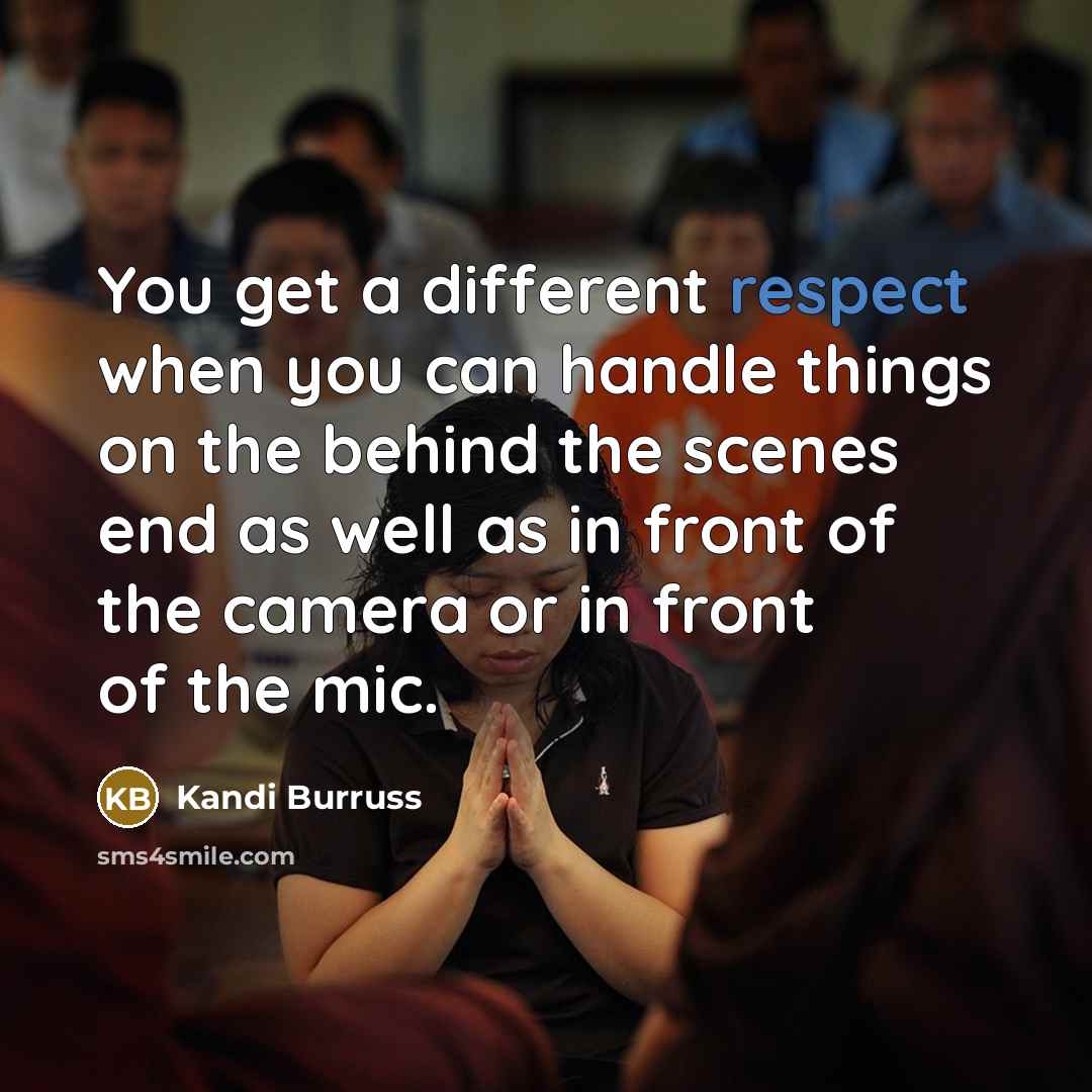 “You get a different respect when you can handle things on the behind the scenes end as well as in front of the camera or in front of the mic.” quote by Kandi Burruss