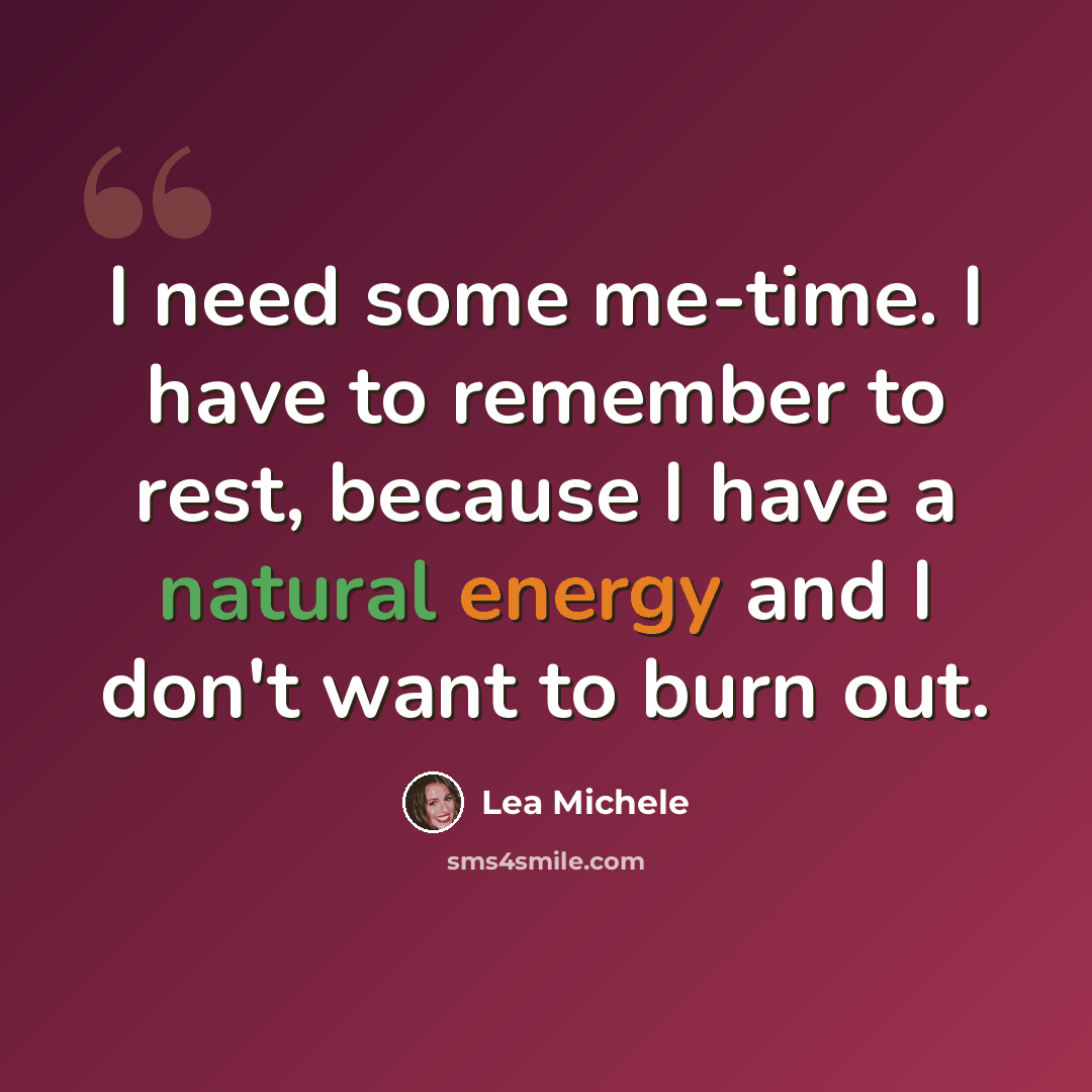 “I need some me-time. I have to remember to rest, because I have a natural energy and I don't want to burn out.” quote by Lea Michele