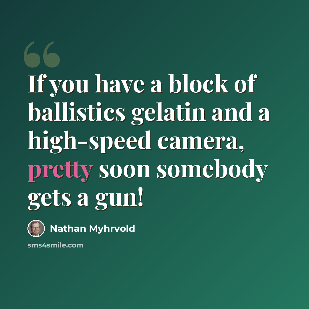 “If you have a block of ballistics gelatin and a high-speed camera, pretty soon somebody gets a gun!” quote by Nathan Myhrvold