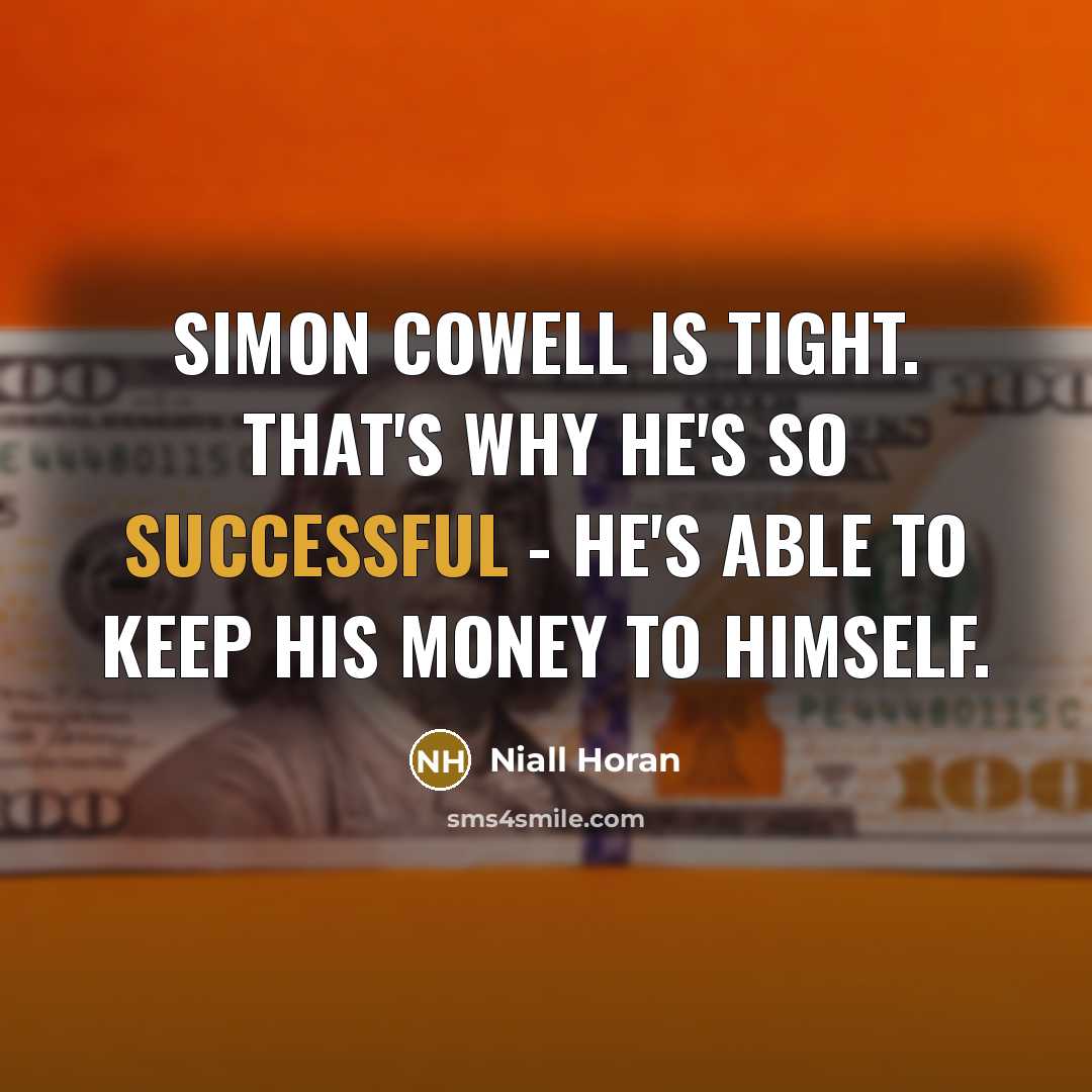 “Simon Cowell is tight. That's why he's so successful - he's able to keep his money to himself.” quote by Niall Horan