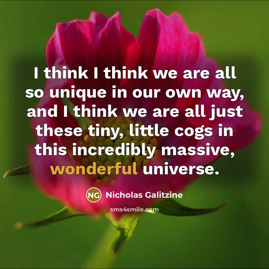 “I think I think we are all so unique in our own way, and I think we are all just these tiny, little cogs in this incredibly massive, wonderful universe.” quote by Nicholas Galitzine