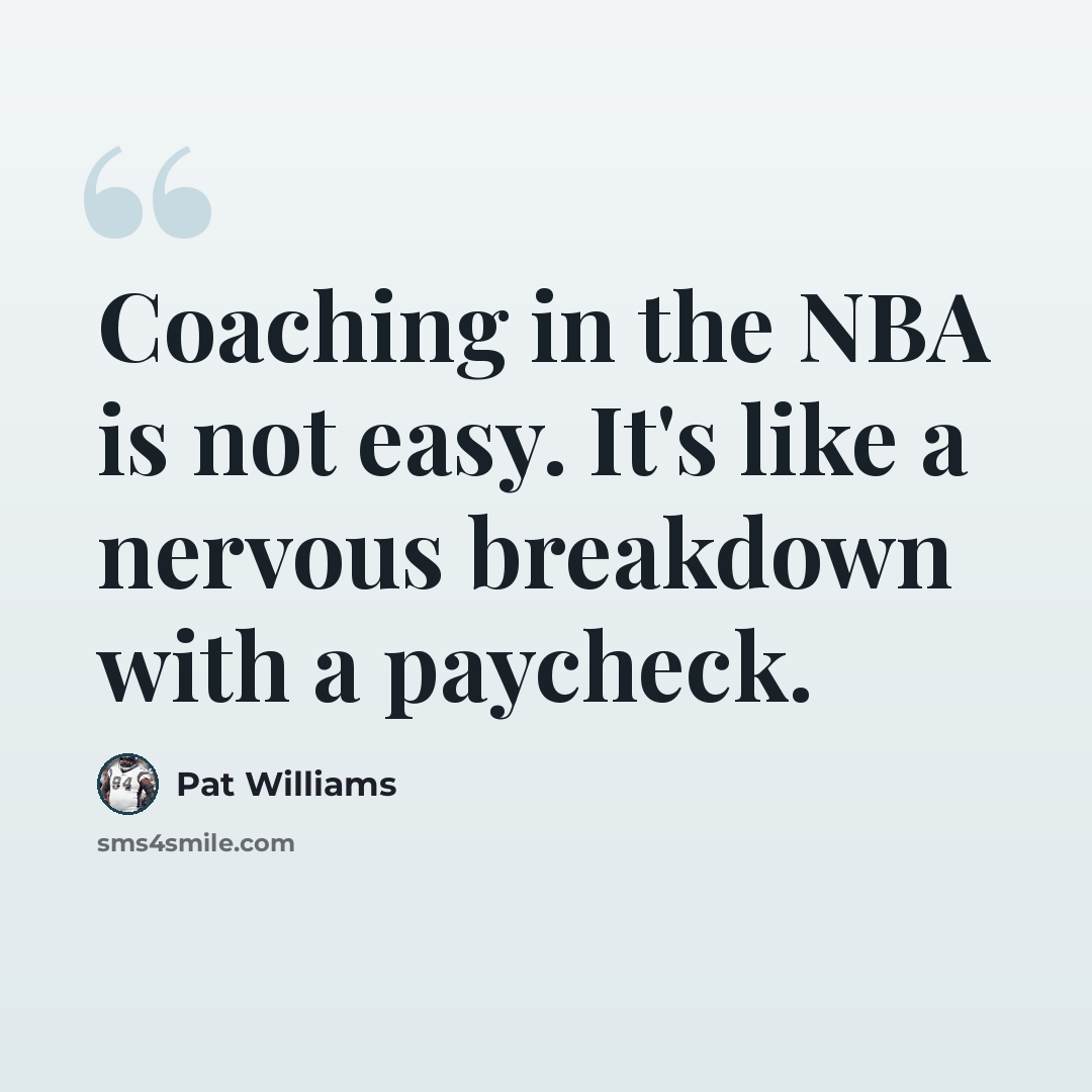 “Coaching in the NBA is not easy. It's like a nervous breakdown with a paycheck.” quote by Pat Williams
