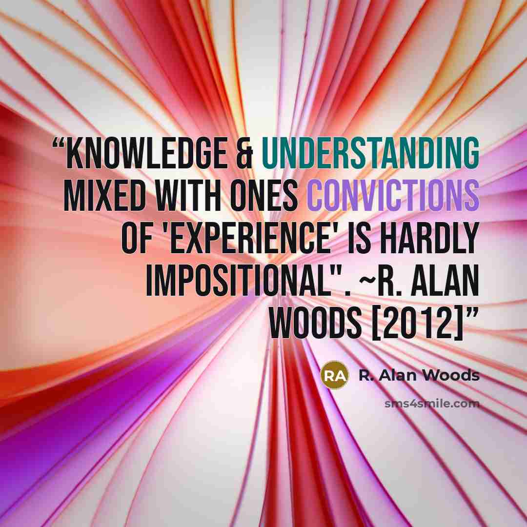 “Knowledge & understanding mixed with ones convictions of 'experience' is hardly impositional". ~R. Alan Woods [2012]” quote by R. Alan Woods
