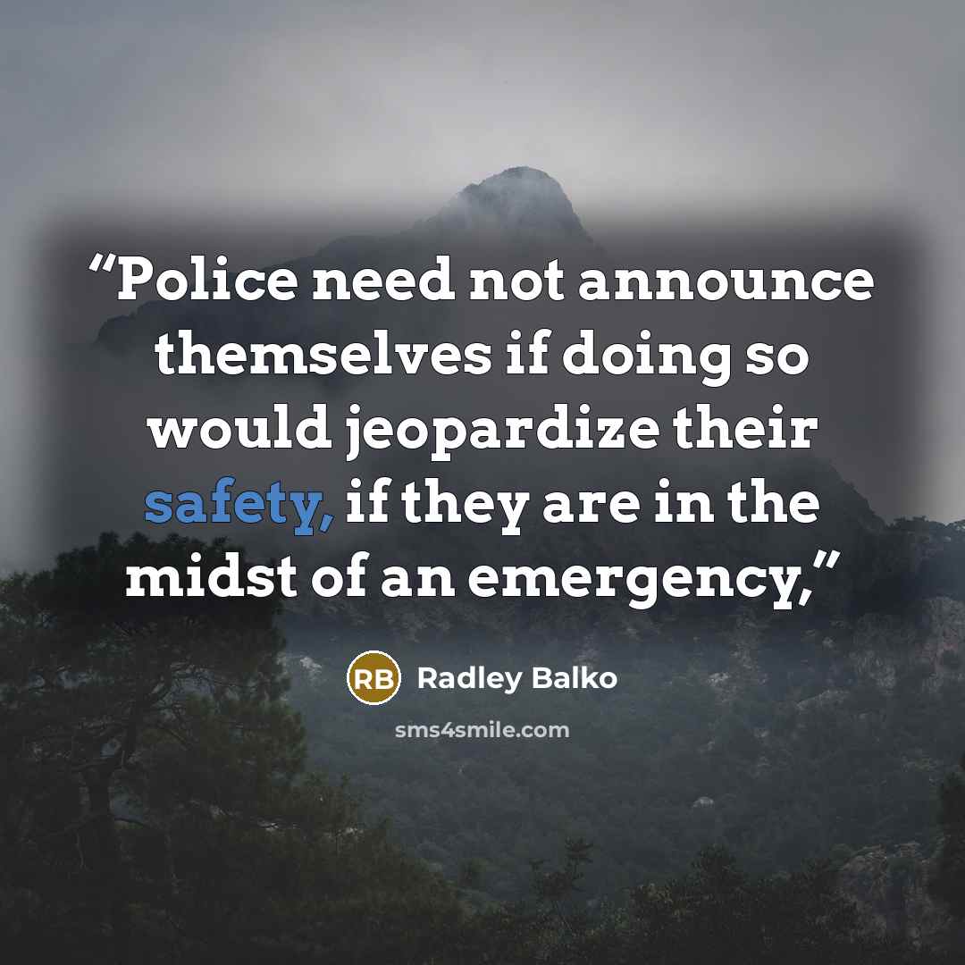 “Police need not announce themselves if doing so would jeopardize their safety, if they are in the midst of an emergency,” quote by Radley Balko