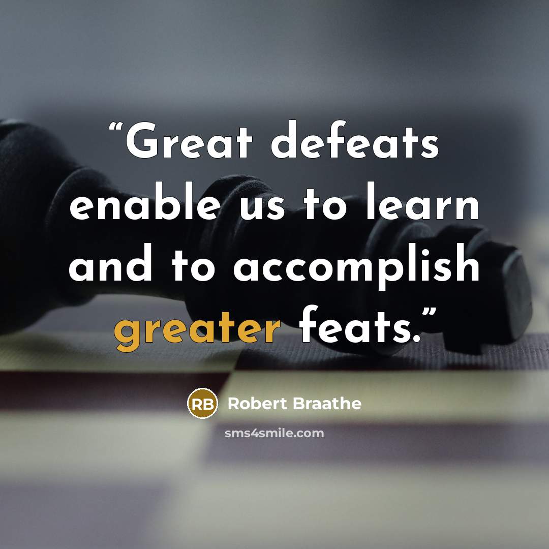 “Great defeats enable us to learn and to accomplish greater feats.” quote by Robert Braathe