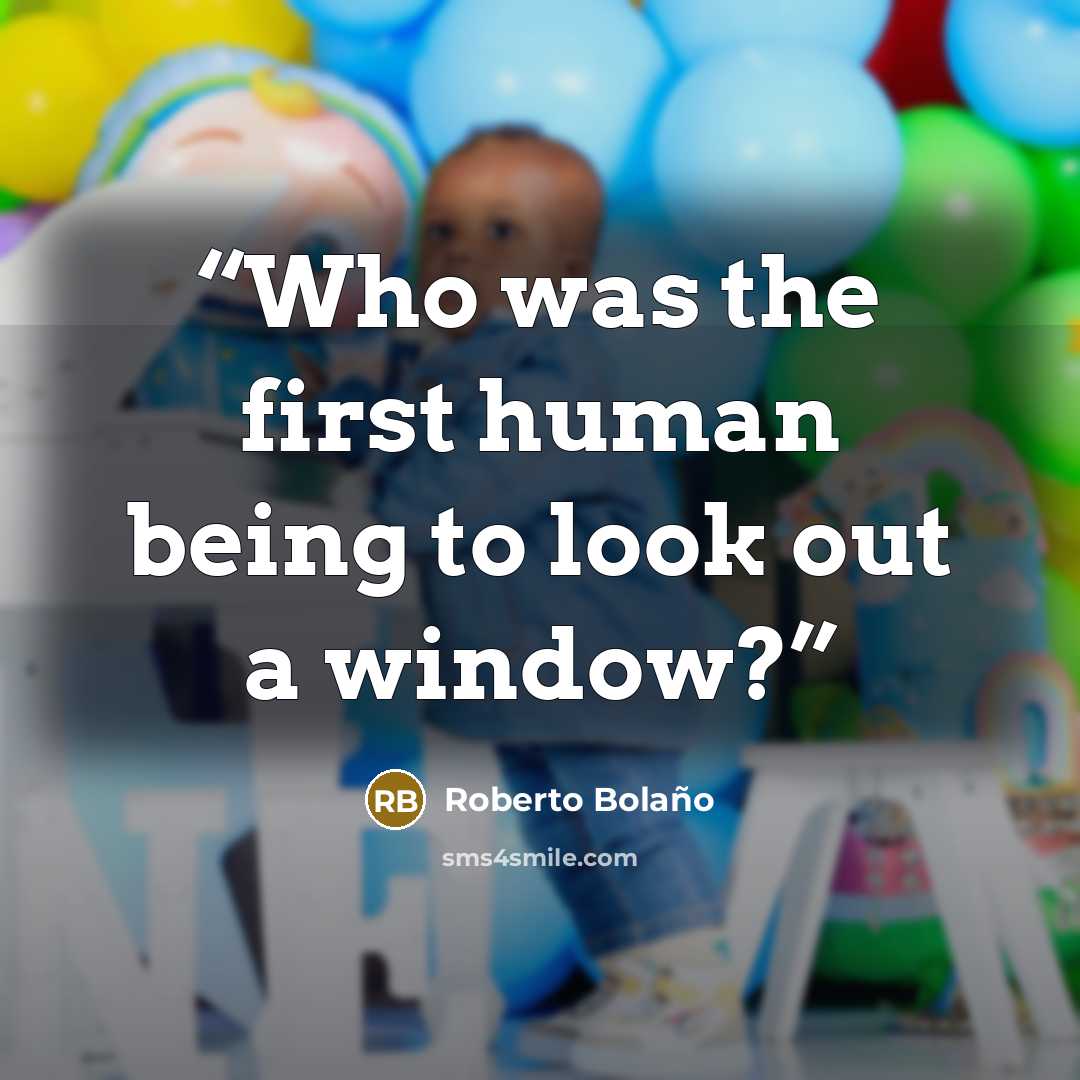 “Who was the first human being to look out a window?” quote by Roberto Bolaño