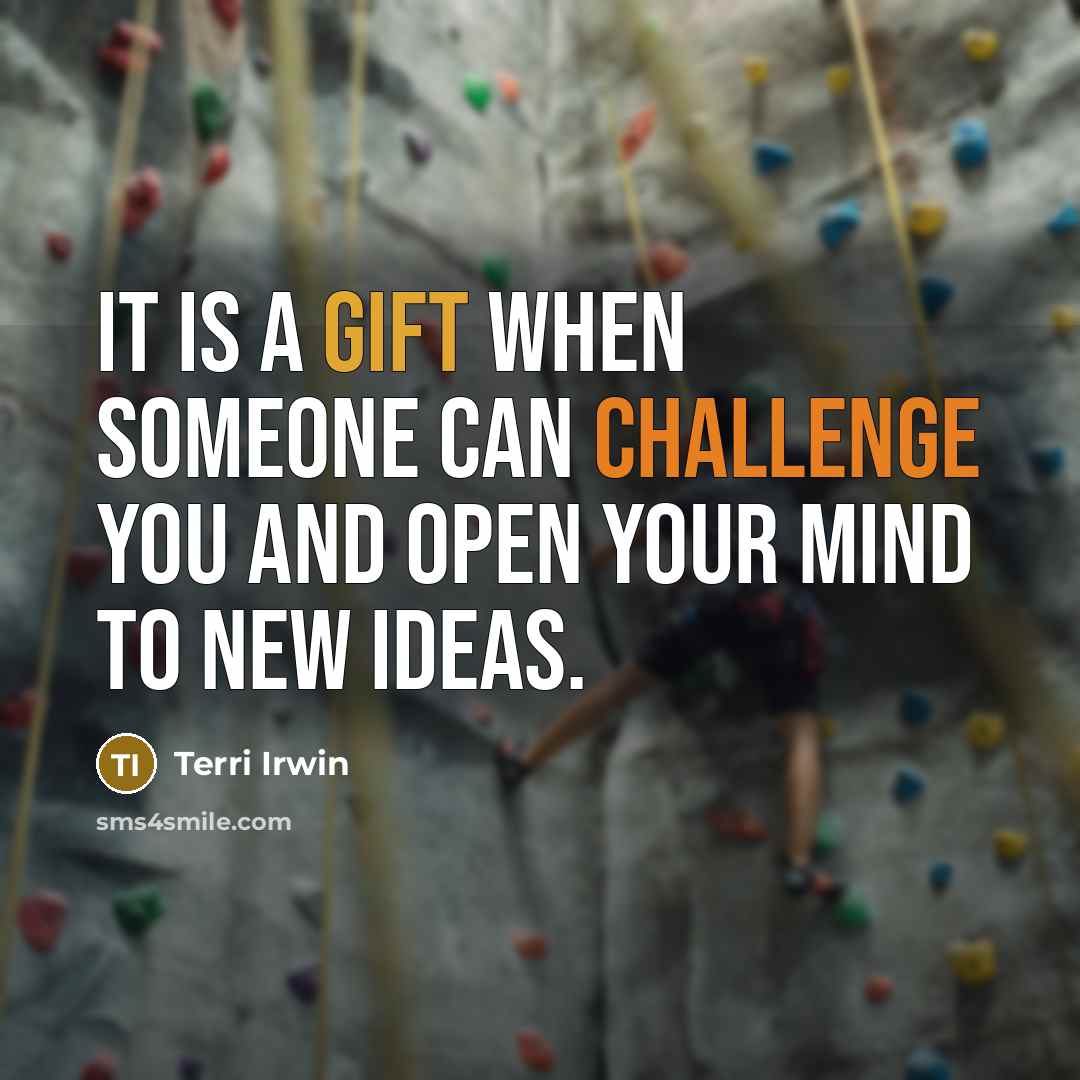 “It is a gift when someone can challenge you and open your mind to new ideas.” quote by Terri Irwin