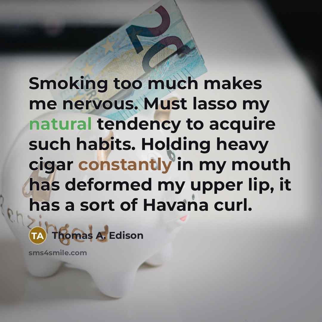 “Smoking too much makes me nervous. Must lasso my natural tendency to acquire such habits. Holding heavy cigar constantly in my mouth has deformed my upper lip, it has a sort of Havana curl.” quote by Thomas A. Edison