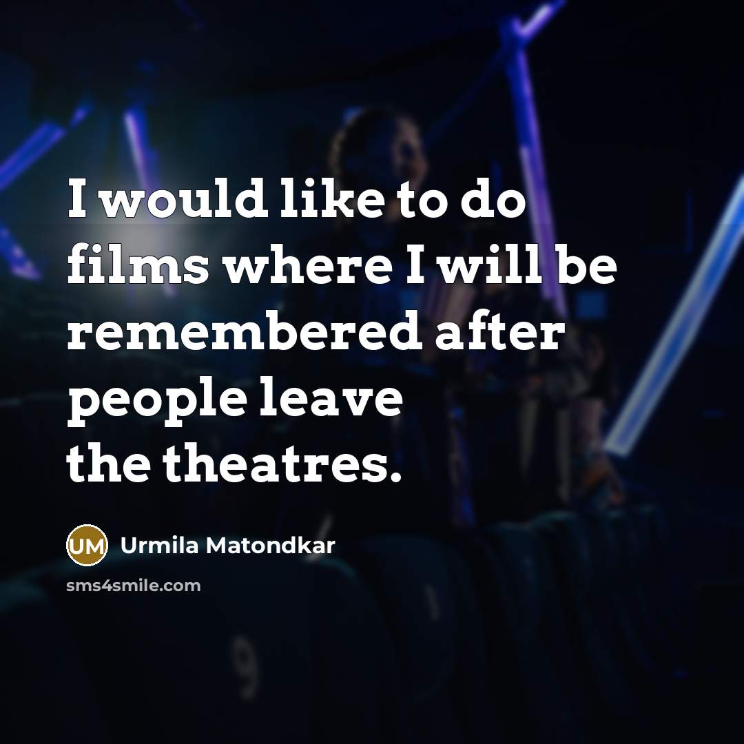 “I would like to do films where I will be remembered after people leave the theatres.” quote by Urmila Matondkar