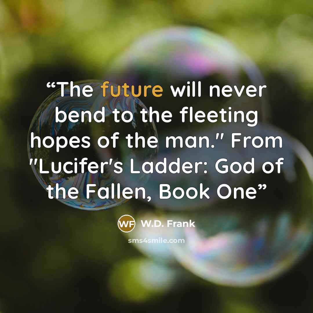 “The future will never bend to the fleeting hopes of the man." From "Lucifer's Ladder: God of the Fallen, Book One” quote by W.D. Frank
