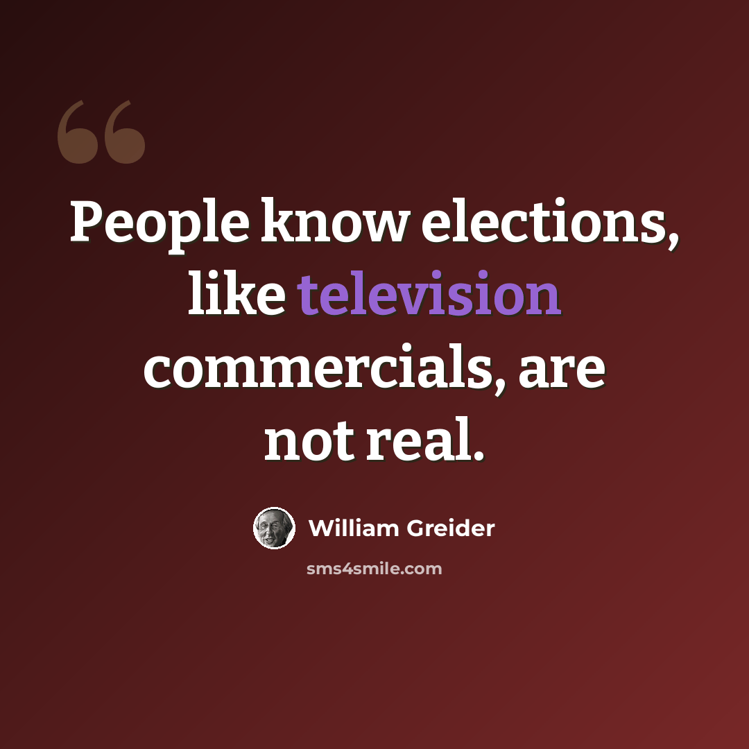 “People know elections, like television commercials, are not real.” quote by William Greider