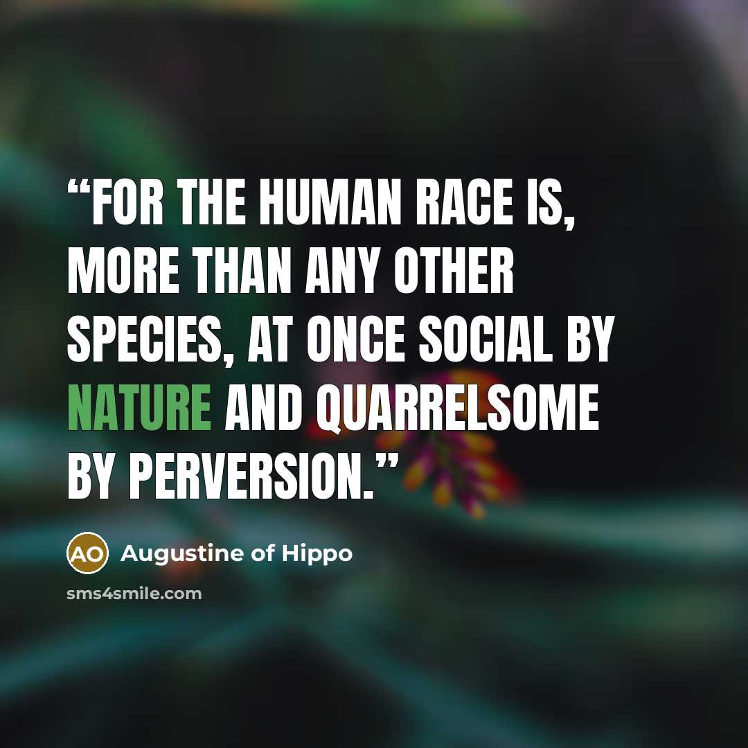 “For the human race is, more than any other species, at once social by nature and quarrelsome by perversion.” quote by Augustine of Hippo