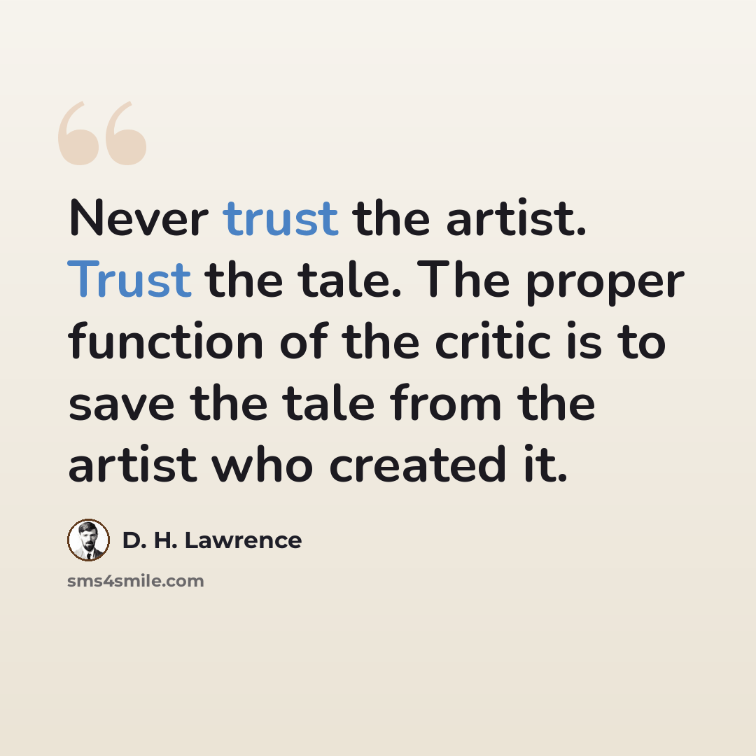 “Never trust the artist. Trust the tale. The proper function of the critic is to save the tale from the artist who created it.” quote by D. H. Lawrence