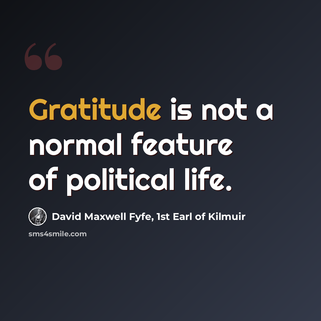 “Gratitude is not a normal feature of political life.” quote by David Maxwell Fyfe, 1st Earl of Kilmuir