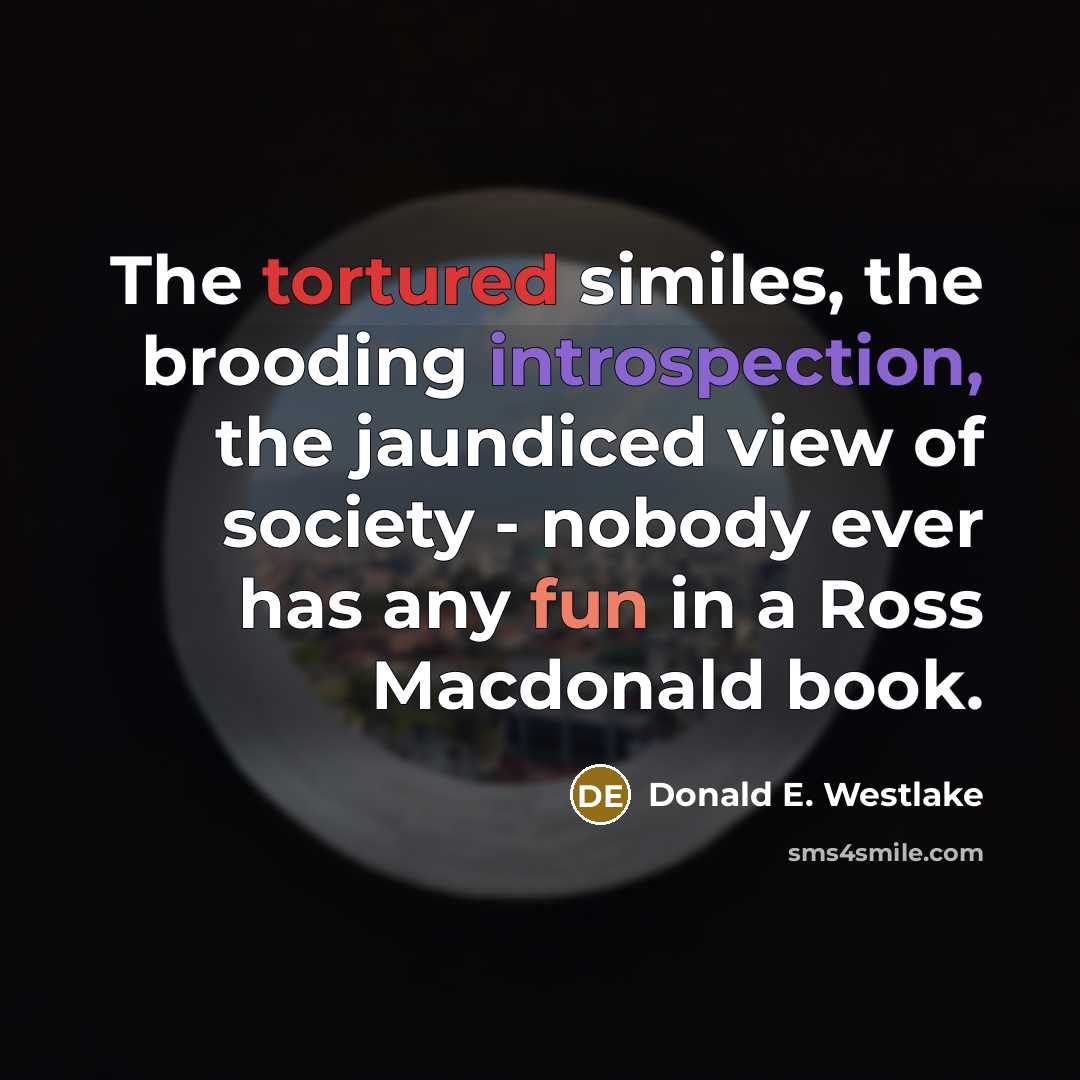 “The tortured similes, the brooding introspection, the jaundiced view of society - nobody ever has any fun in a Ross Macdonald book.” quote by Donald E. Westlake