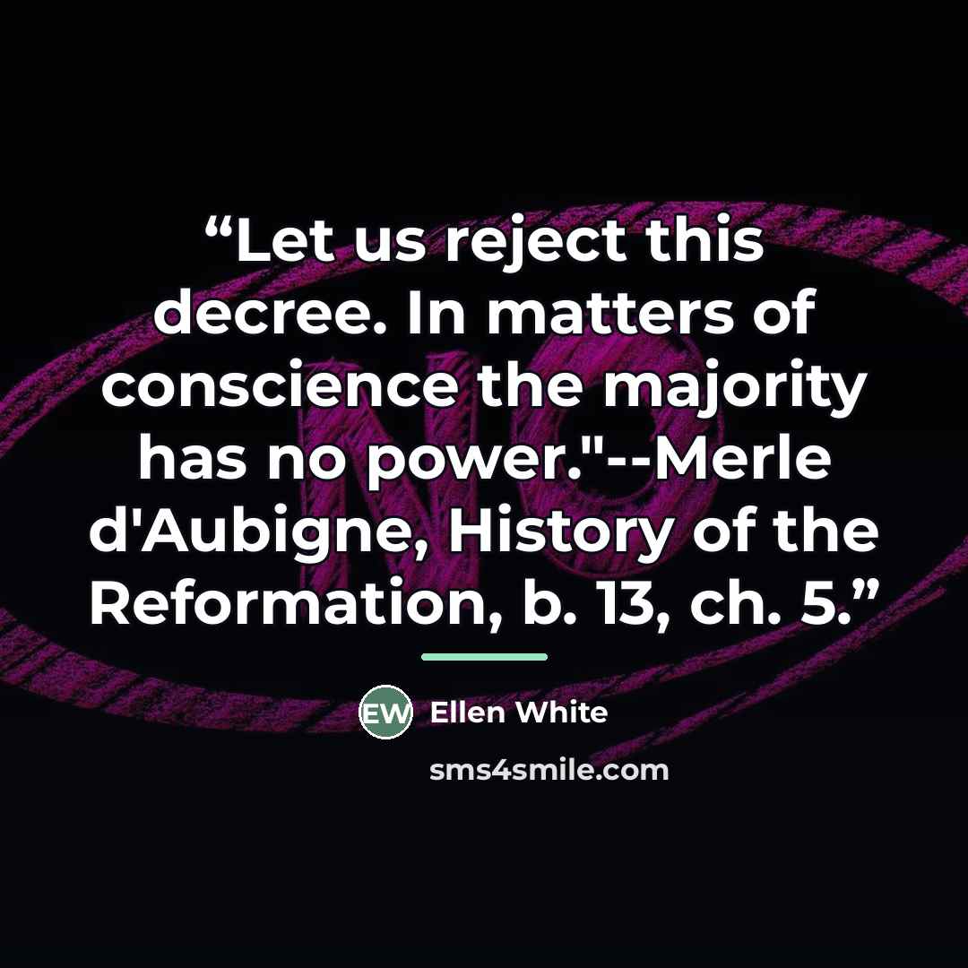 “Let us reject this decree. In matters of conscience the majority has no power."--Merle d'Aubigne, History of the Reformation, b. 13, ch. 5.” quote by Ellen White