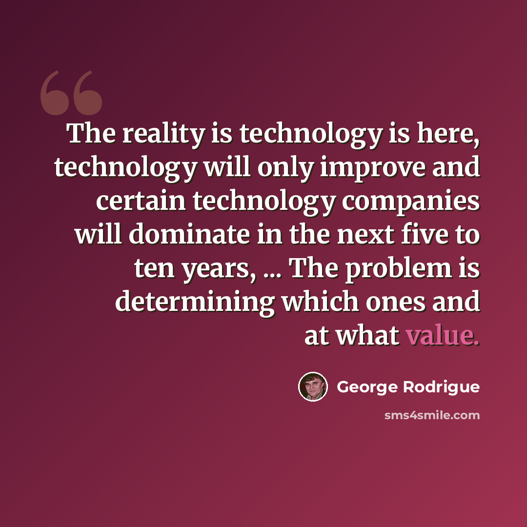 “The reality is technology is here, technology will only improve and certain technology companies will dominate in the next five to ten years, ... The problem is determining which ones and at what value.” quote by George Rodrigue