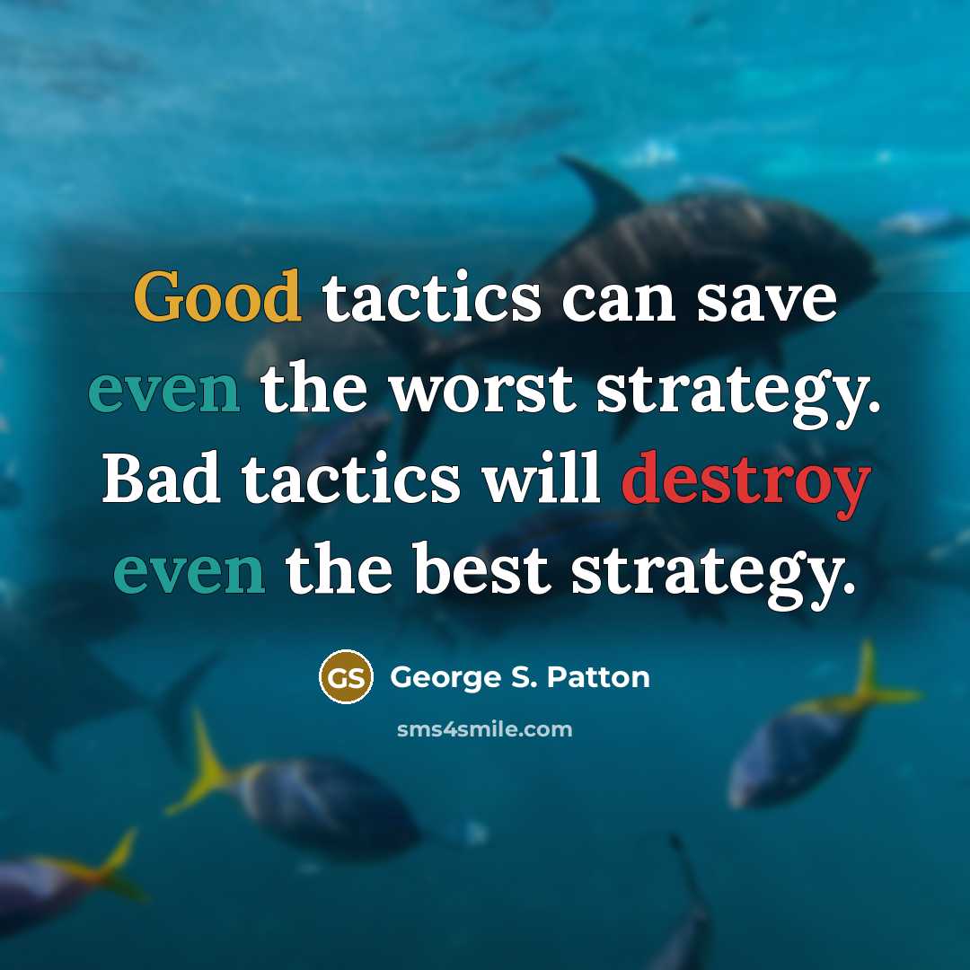 “Good tactics can save even the worst strategy. Bad tactics will destroy even the best strategy.” quote by George S. Patton