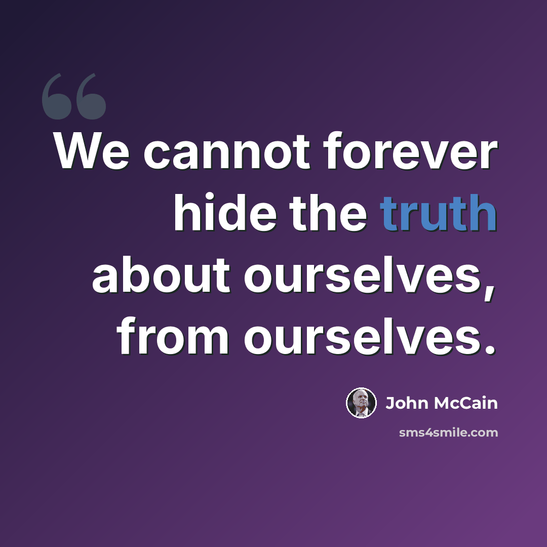 “We cannot forever hide the truth about ourselves, from ourselves.” quote by John McCain